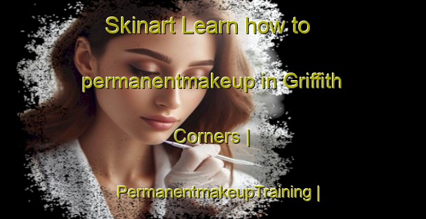 Skinart Learn how to permanentmakeup in Griffith Corners | PermanentmakeupTraining | PermanentmakeupClasses | SkinartTraining-United States
